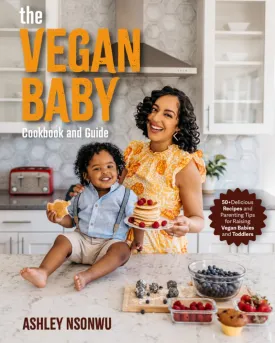 The Vegan Baby Cookbook and Guide: 50  Delicious Recipes and Parenting Tips for Raising Vegan Babies and Toddlers